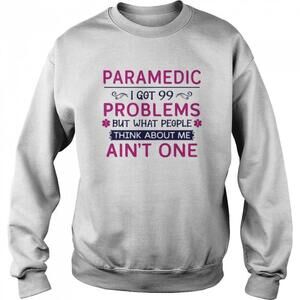Paramedic I Got 99 But What People Think About Me Aint One Shirt